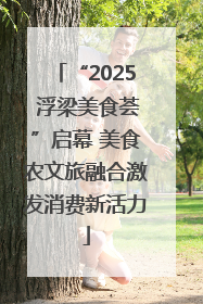 “2025 浮梁美食荟”启幕 美食农文旅融合激发消费新活力