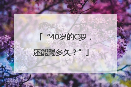 “40岁的C罗，还能踢多久？”