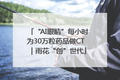 “AI眼睛”每小时为30万粒药品做CT｜雨花“创”世代