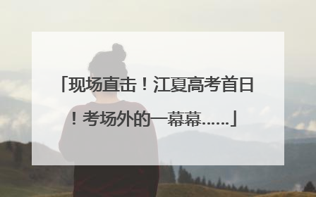 现场直击！江夏高考首日！考场外的一幕幕……