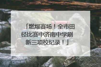 燃爆赛场！全市田径比赛中济南中学刷新三项校纪录！