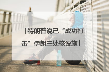 特朗普说已“成功打击”伊朗三处核设施
