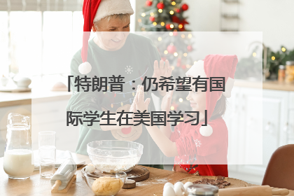 特朗普：仍希望有国际学生在美国学习