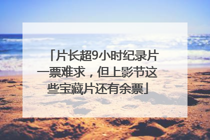片长超9小时纪录片一票难求，但上影节这些宝藏片还有余票