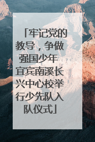 牢记党的教导，争做强国少年 宜宾南溪长兴中心校举行少先队入队仪式