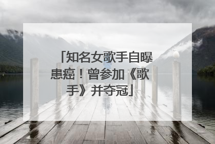 知名女歌手自曝患癌！曾参加《歌手》并夺冠