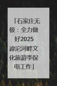 石家庄无极：全力做好2025滹沱河畔文化旅游季保电工作