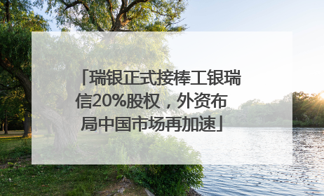 瑞银正式接棒工银瑞信20%股权，外资布局中国市场再加速