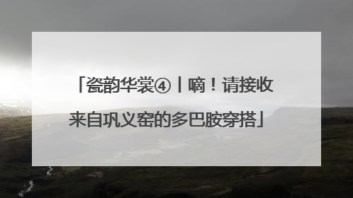 瓷韵华裳④丨嘀！请接收来自巩义窑的多巴胺穿搭