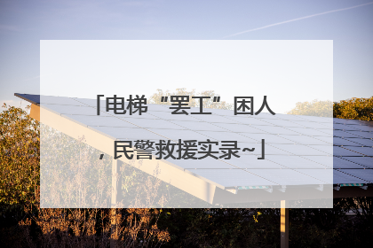 电梯“罢工”困人，民警救援实录~