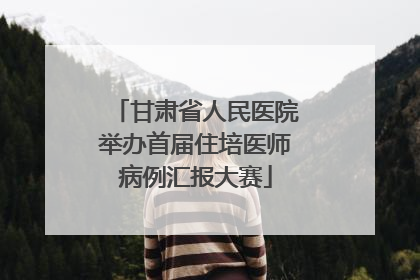 甘肃省人民医院举办首届住培医师病例汇报大赛