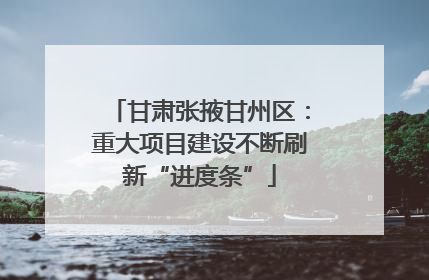 甘肃张掖甘州区：重大项目建设不断刷新“进度条”