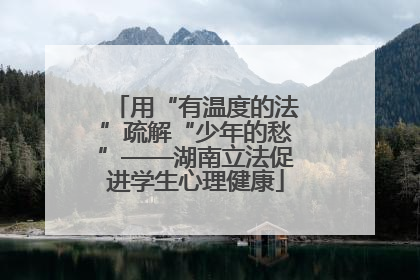 用“有温度的法”疏解“少年的愁”——湖南立法促进学生心理健康