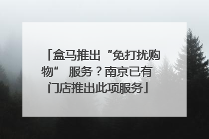 盒马推出“免打扰购物” 服务？南京已有门店推出此项服务