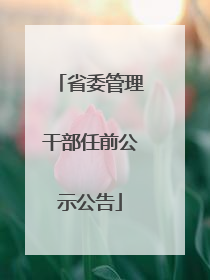 省委管理干部任前公示公告