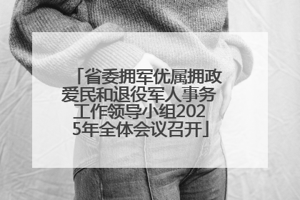 省委拥军优属拥政爱民和退役军人事务工作领导小组2025年全体会议召开