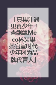 真果汁遇见真少年！香飘飘Meco杯装果茶官宣时代少年团为品牌代言人