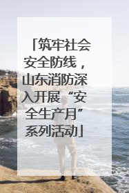 筑牢社会安全防线，山东消防深入开展“安全生产月”系列活动