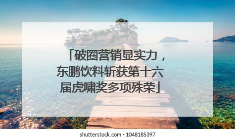 破圈营销显实力，东鹏饮料斩获第十六届虎啸奖多项殊荣
