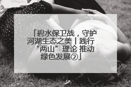 碧水保卫战，守护河湖生态之美丨践行“两山”理论 推动绿色发展②