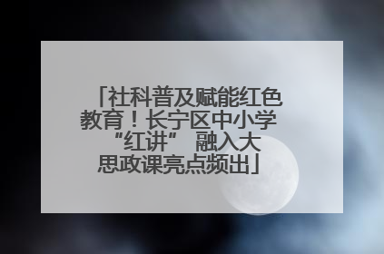 社科普及赋能红色教育！长宁区中小学 “红讲” 融入大思政课亮点频出