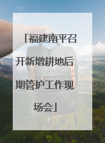 福建南平召开新增耕地后期管护工作现场会