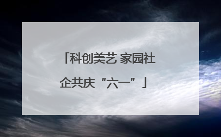 科创美艺 家园社企共庆“六一”