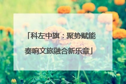 科左中旗：聚势赋能 奏响文旅融合新乐章