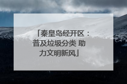 秦皇岛经开区：普及垃圾分类 助力文明新风