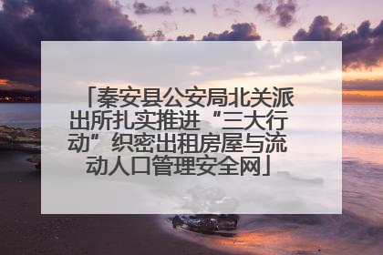秦安县公安局北关派出所扎实推进“三大行动”织密出租房屋与流动人口管理安全网