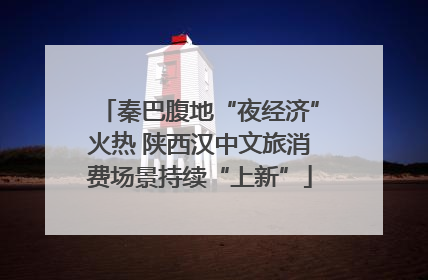 秦巴腹地“夜经济”火热 陕西汉中文旅消费场景持续“上新”