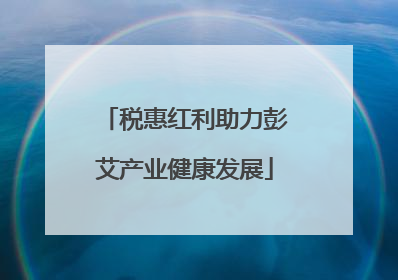 税惠红利助力彭艾产业健康发展