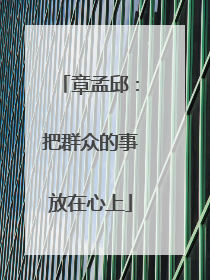 章孟邱：把群众的事放在心上