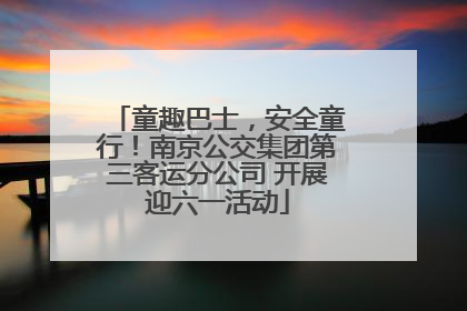 童趣巴士，安全童行！南京公交集团第三客运分公司 开展迎六一活动
