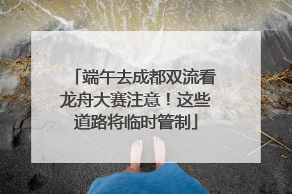 端午去成都双流看龙舟大赛注意！这些道路将临时管制
