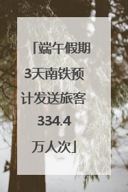 端午假期3天南铁预计发送旅客334.4万人次