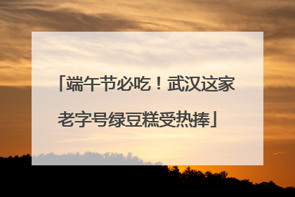 端午节必吃！武汉这家老字号绿豆糕受热捧