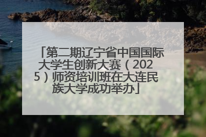 第二期辽宁省中国国际大学生创新大赛（2025）师资培训班在大连民族大学成功举办