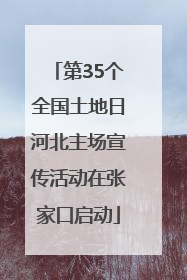 第35个全国土地日河北主场宣传活动在张家口启动