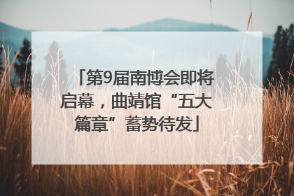 第9届南博会即将启幕，曲靖馆“五大篇章”蓄势待发