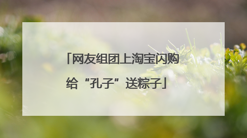 网友组团上淘宝闪购给“孔子”送粽子