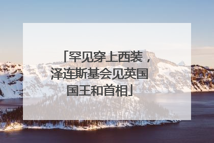 罕见穿上西装，泽连斯基会见英国国王和首相