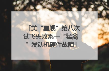 美“星舰”第八次试飞失败系一“猛禽”发动机硬件故障