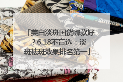 美白淡斑国货哪款好？6.18不盲选：淡斑祛斑效果排名第一