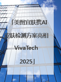 美图宜肤携AI皮肤检测方案亮相VivaTech 2025