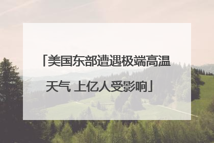 美国东部遭遇极端高温天气 上亿人受影响
