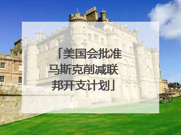 美国会批准马斯克削减联邦开支计划
