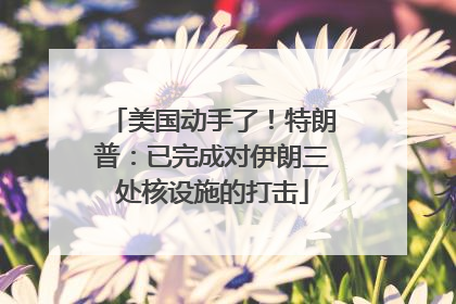 美国动手了！特朗普：已完成对伊朗三处核设施的打击