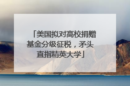 美国拟对高校捐赠基金分级征税，矛头直指精英大学