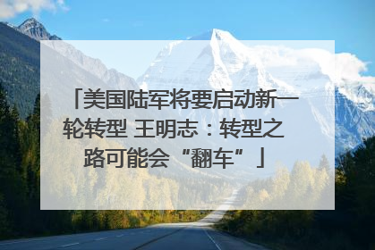美国陆军将要启动新一轮转型 王明志：转型之路可能会“翻车”